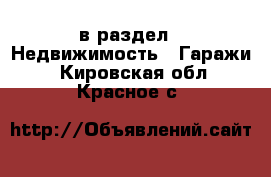  в раздел : Недвижимость » Гаражи . Кировская обл.,Красное с.